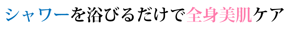 シャワーを浴びるだけで全身ケア