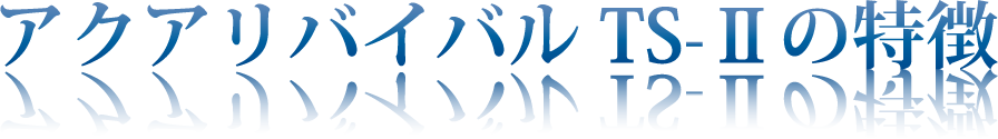 アクアリバイバルTS-Ⅱの特徴